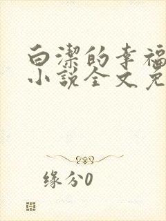 白洁的幸福生活小说全文免费笔趣阁阅读