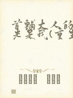 首辅大人的白月光是我(重生)