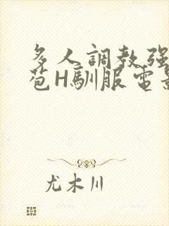 多人调教强行破苞H驯服电影