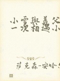 小雪与义父的第一次相遇小说