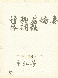 情趣店娇妻被屈辱调教