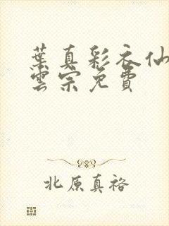 叶真彩衣仙子齐云宗免费