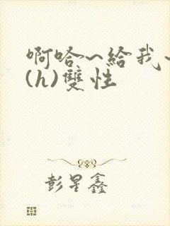 啊哈~给我~啊(h)双性