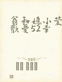 翁和媳小莹浴室欢爱52章