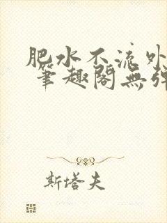 肥水不流外人田 笔趣阁无弹窗