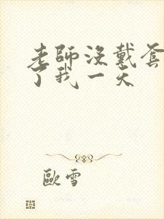 老师没戴套子c了我一天