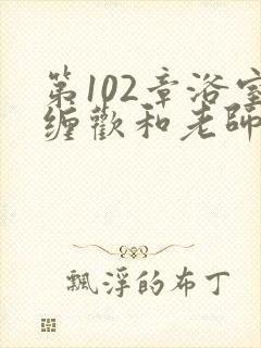 第102章浴室缠欢和老师小说