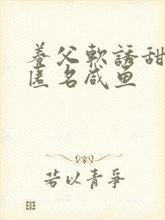 养父软诱甜BY匿名咸鱼