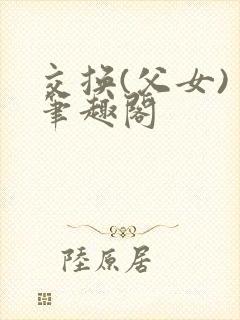 交换(父女) 笔趣阁
