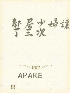 邻居少妇让我爽了三次