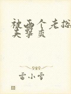 被两个老总前后夹击爽