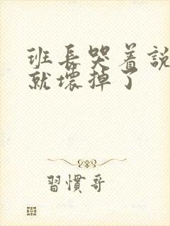 班长哭着说再c就坏掉了