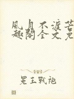 风月不渡芒厘笔趣阁全文免费阅读