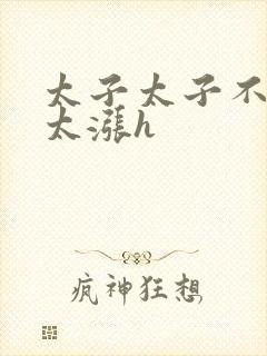 太子太子不要了太涨h