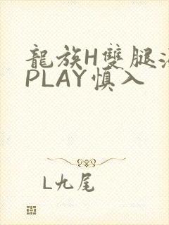 龙族H双腿涨灌PLAY慎入