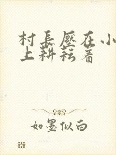 村长压在小萍身上耕耘着