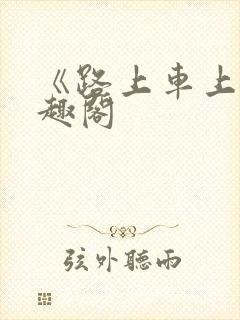 《路上车上》笔趣阁