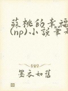 苏桃的幸福生活(np)小说笔趣阁