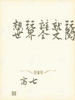 想玩谁就玩谁的世界全文阅读