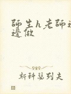 师生h老师边h边做