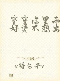 宝宝你里面好暖好烫不想出来