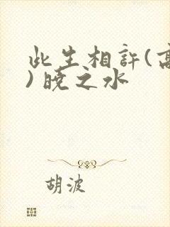 此生相许(高干) 晓之水