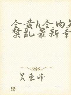 全黄h全肉短篇禁乱最新章节