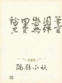 轮回乐园笔趣阁免费无弹窗