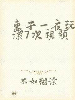 东子一夜玩弄白洁7次视频
