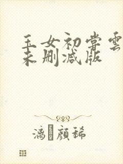 玉女初尝云雨清未删减版