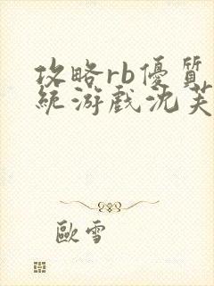 攻略rb优质系统游戏沈芙原文