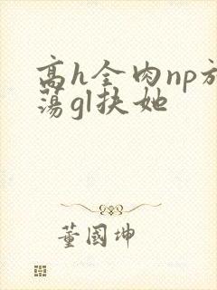 高h全肉np放荡gl扶她