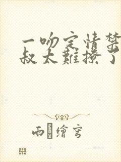 一吻定情禁欲小叔太难撩了