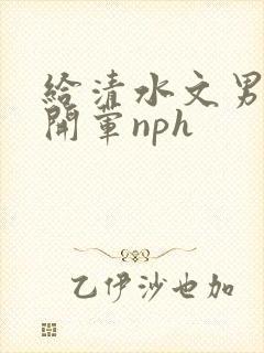 给清水文男主们开荤nph