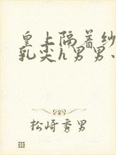 皇上隔着纱衣含乳尖h男男小说