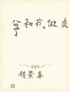 公和我做爽死我了
