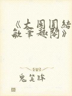 《大团圆结2高敏笔趣阁》