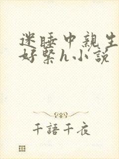 迷睡中亲生乖女好紧h小说