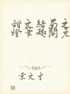 甜文结局之后青灯笔趣阁免费阅读