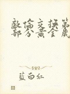 敌伦交换第10部分黄金岁月