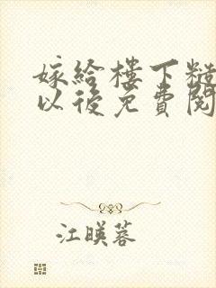 嫁给楼下糙汉后以后免费阅读书香