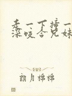 走一下撞一下深深咬合兄妹