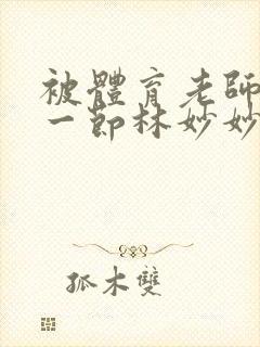 被体育老师c了一节林妙妙