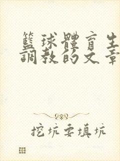 篮球体育生激荡调教的文章