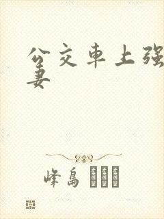 公交车上强伦人妻