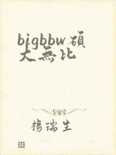 bigbbw硕大无比