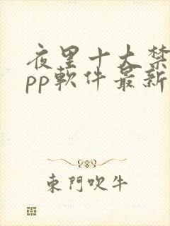 夜里十大禁用app软件最新章节