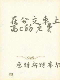 在公交车上弄到高c的免费