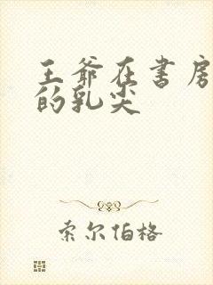 王爷在书房含她的乳尖