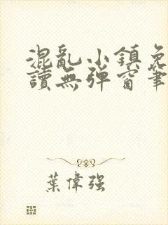 混乱小镇免费阅读无弹窗笔趣阁